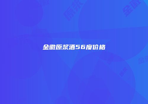 金徽原浆酒56度价格