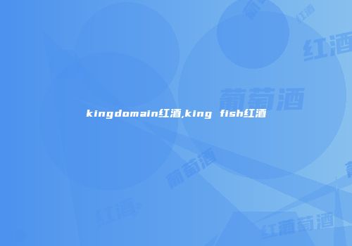 kingdomain红酒,king fish红酒