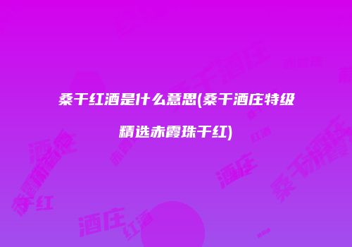 桑干红酒是什么意思(桑干酒庄特级精选赤霞珠干红)