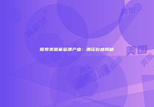探索美国葡萄酒产业：酒庄价格揭秘