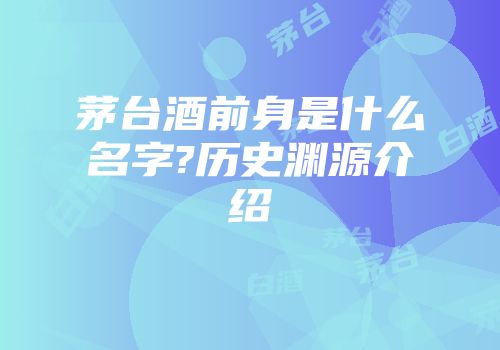 茅台酒前身是什么名字?历史渊源介绍