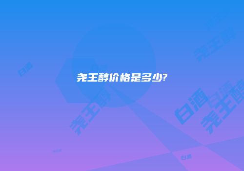 尧王醇价格是多少?