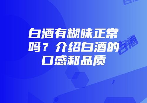 白酒有糊味正常吗？介绍白酒的口感和品质