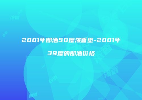 2001年郎酒50度浓香型-2001年39度的郎酒价格