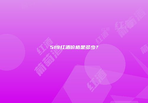 519红酒价格是多少？