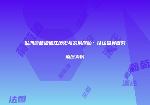 欧洲葡萄酒酒庄历史与发展探秘：以法国赛百列酒庄为例