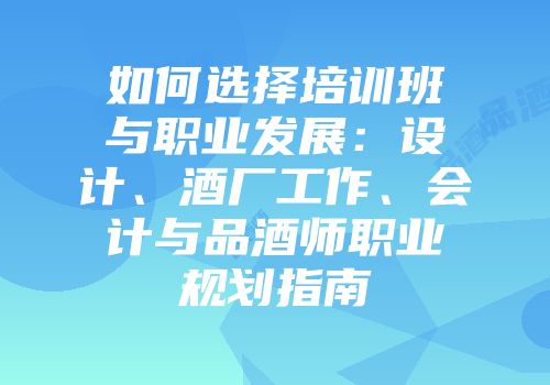 如何选择培训班与职业发展：设计、酒厂工作、会计与品酒师职业规划指南