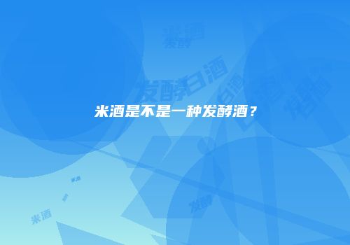 米酒是不是一种发酵酒？