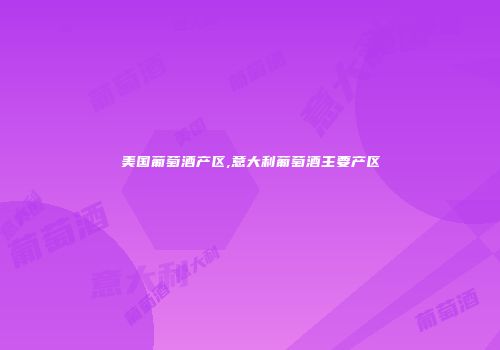 美国葡萄酒产区,意大利葡萄酒主要产区