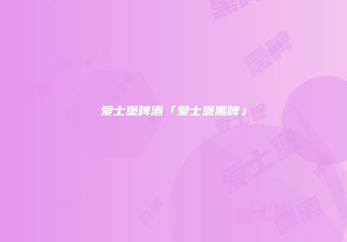 爱士堡啤酒「爱士堡黑啤」
