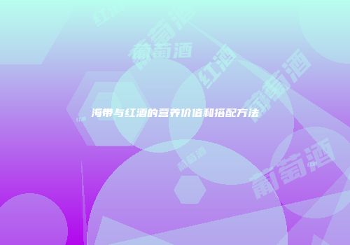 海带与红酒的营养价值和搭配方法