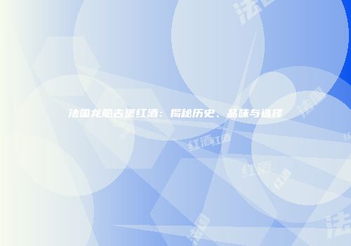 法国龙船古堡红酒：揭秘历史、品味与选择