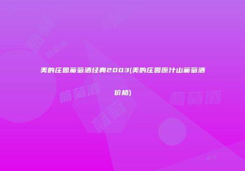美的庄园葡萄酒经典2003(美的庄园原汁山葡萄酒价格)