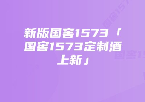 新版国窖1573「国窖1573定制酒上新」