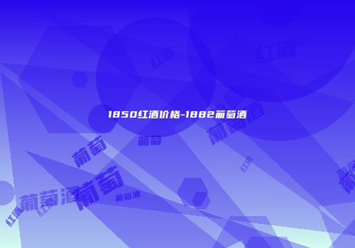 1850红酒价格-1882葡萄酒