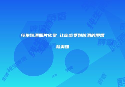 纯生啤酒照片欣赏_让你感受到啤酒的醇香和美味