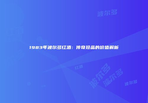 1983年波尔多红酒：传奇珍品的价值解析