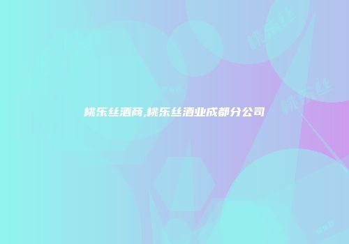 桃乐丝酒商,桃乐丝酒业成都分公司