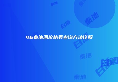 46秦池酒价格表查询方法详解