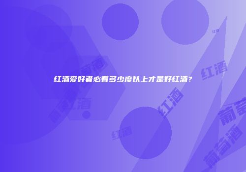红酒爱好者必看多少度以上才是好红酒？