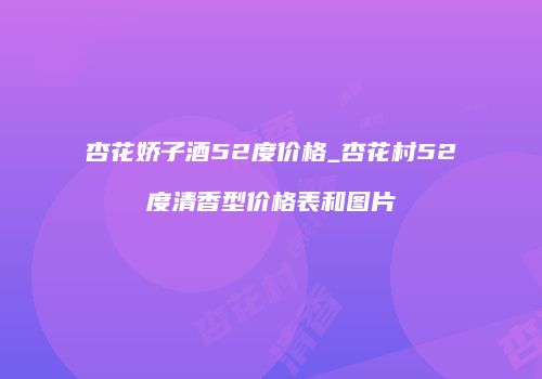 杏花娇子酒52度价格_杏花村52度清香型价格表和图片