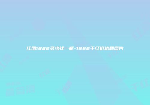 红酒1982多少钱一瓶-1982干红价格和图片