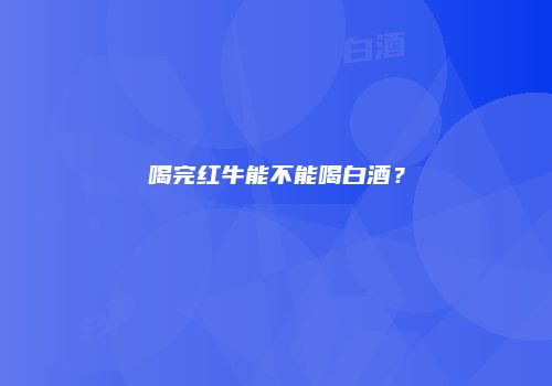 喝完红牛能不能喝白酒？