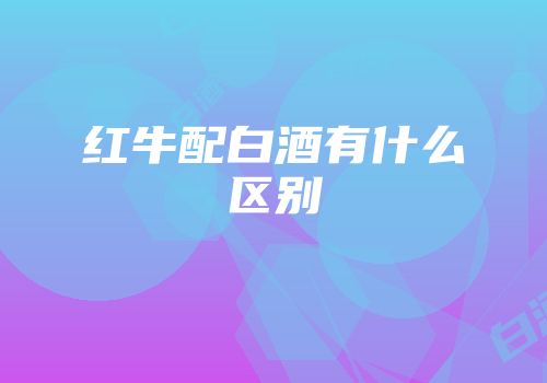 红牛配白酒有什么区别