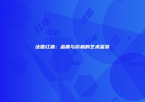 法国红酒：品质与价格的艺术鉴赏