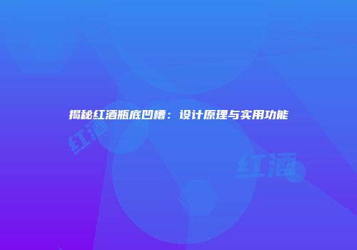 揭秘红酒瓶底凹槽：设计原理与实用功能
