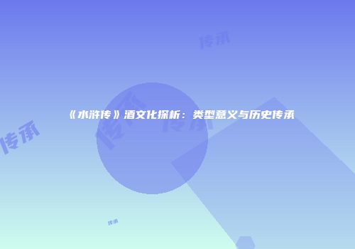 《水浒传》酒文化探析：类型意义与历史传承