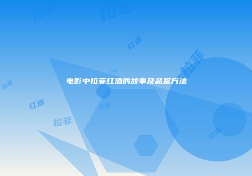 电影中拉菲红酒的故事及品鉴方法