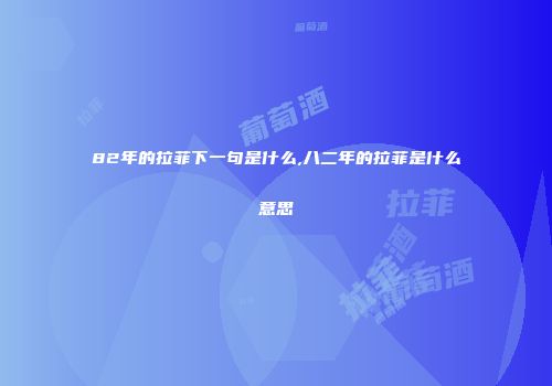 82年的拉菲下一句是什么,八二年的拉菲是什么意思
