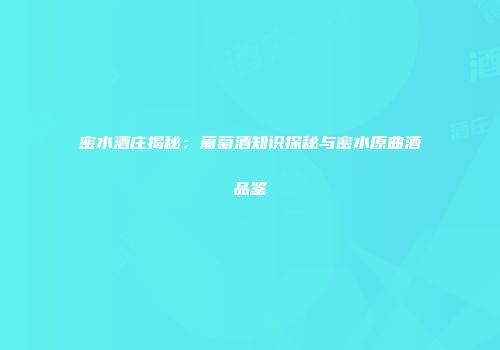 密水酒庄揭秘：葡萄酒知识探秘与密水原曲酒品鉴