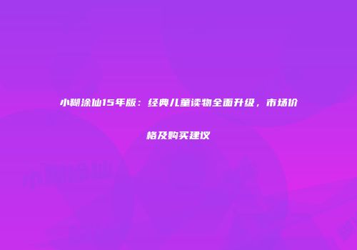 小糊涂仙15年版：经典儿童读物全面升级，市场价格及购买建议