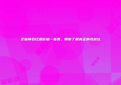 艾摩神石红酒价格一览表，带你了解真正的性价比