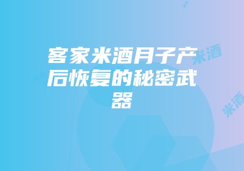 客家米酒月子产后恢复的秘密武器
