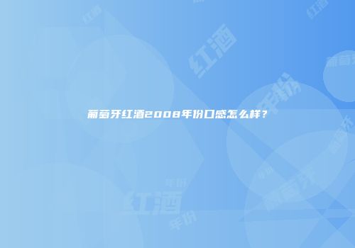 葡萄牙红酒2008年份口感怎么样？