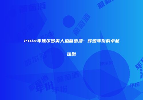 2010年波尔多美人鱼葡萄酒：辉煌年份的卓越佳酿