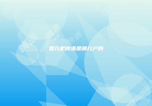 婴儿肥啤酒是哪儿产的