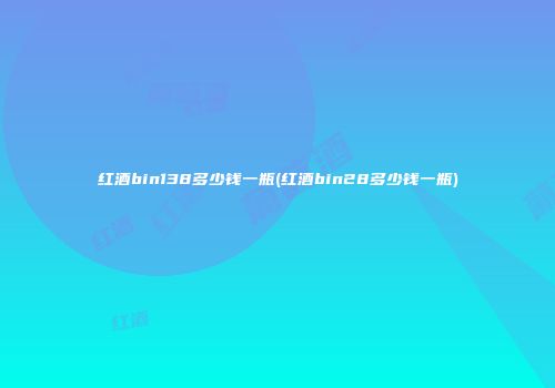 红酒bin138多少钱一瓶(红酒bin28多少钱一瓶)