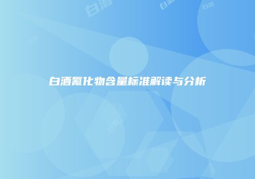 白酒氰化物含量标准解读与分析