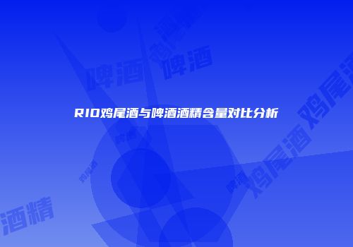 RIO鸡尾酒与啤酒酒精含量对比分析