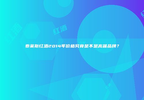 泰莱斯红酒2014年价格究竟是不是高端品牌？