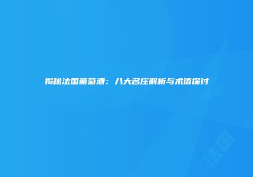 揭秘法国葡萄酒：八大名庄解析与术语探讨