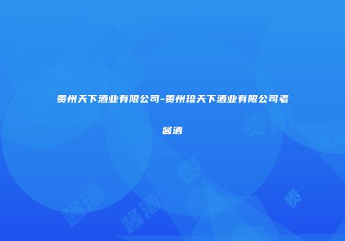 贵州天下酒业有限公司-贵州珍天下酒业有限公司老酱酒