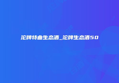 沱牌特曲生态酒_沱牌生态酒50