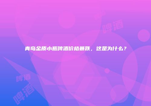 青岛金质小瓶啤酒价格暴跌，这是为什么？