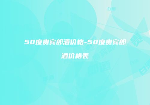 50度贵宾郎酒价格-50度贵宾郎酒价格表