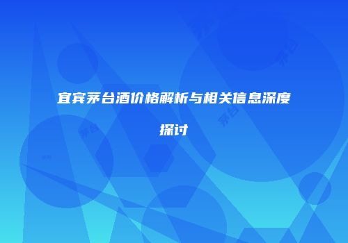 宜宾茅台酒价格解析与相关信息深度探讨